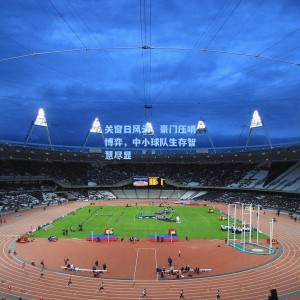 关窗日风云，豪门压哨博弈，中小球队生存智慧尽显