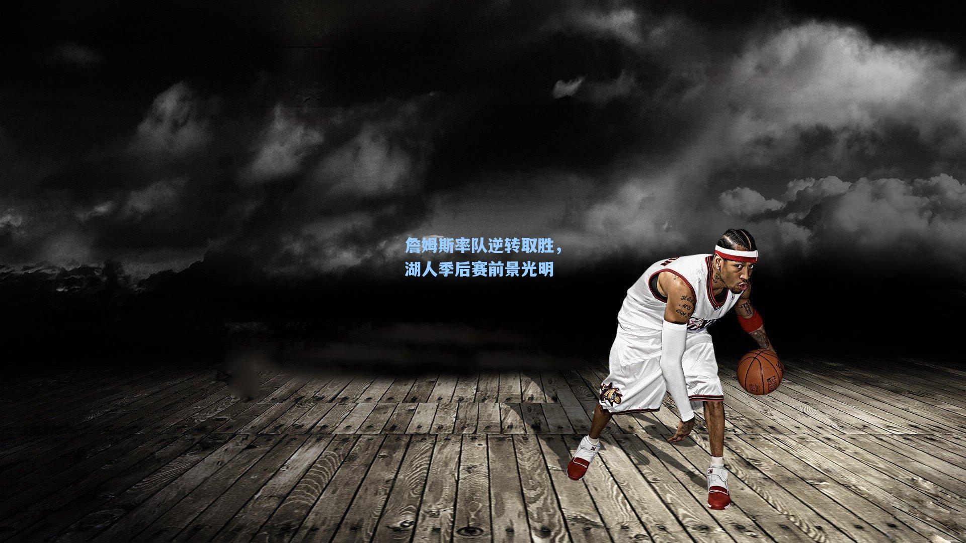 詹姆斯率队逆转取胜，湖人季后赛前景光明