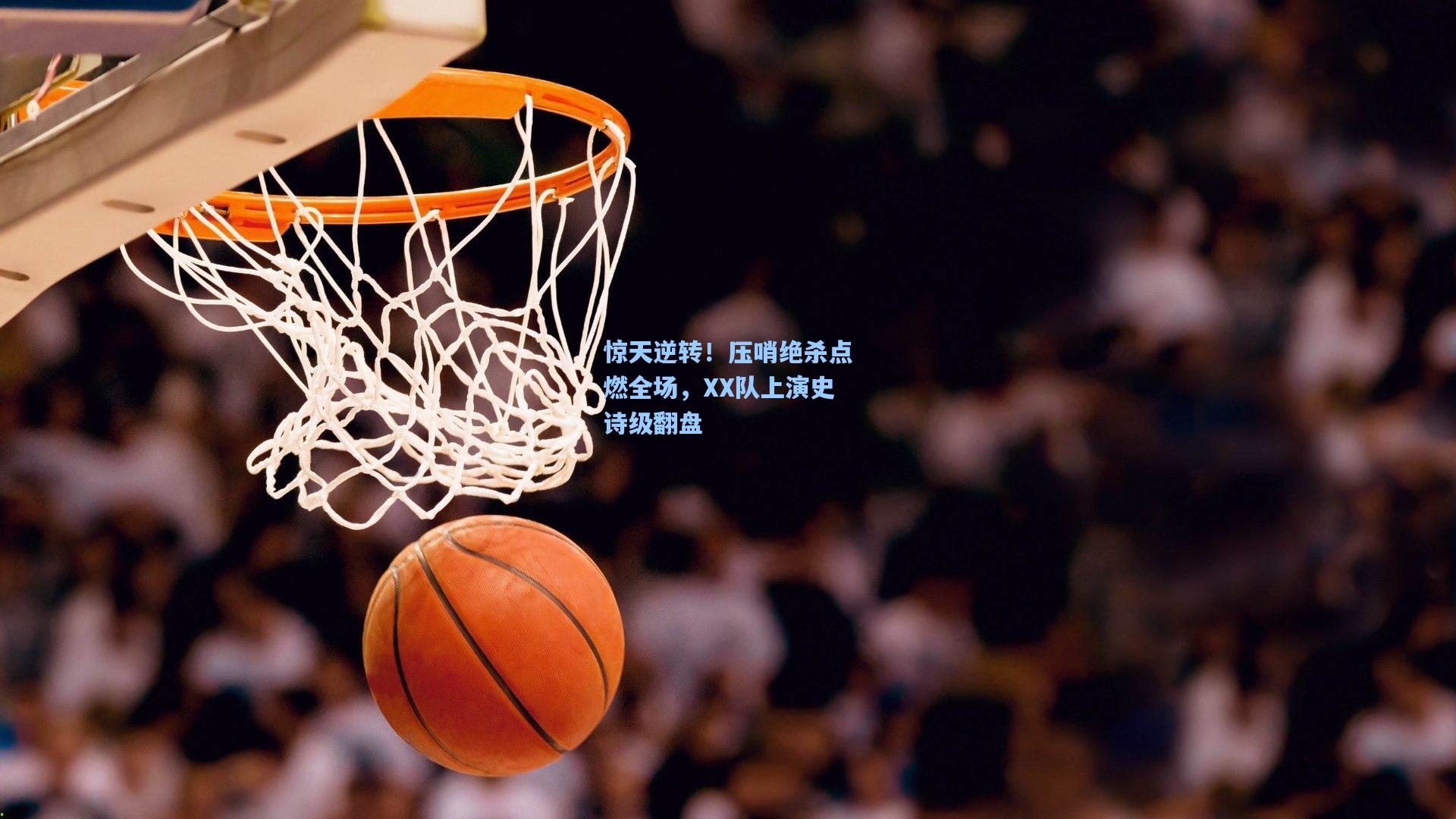 惊天逆转！压哨绝杀点燃全场，XX队上演史诗级翻盘