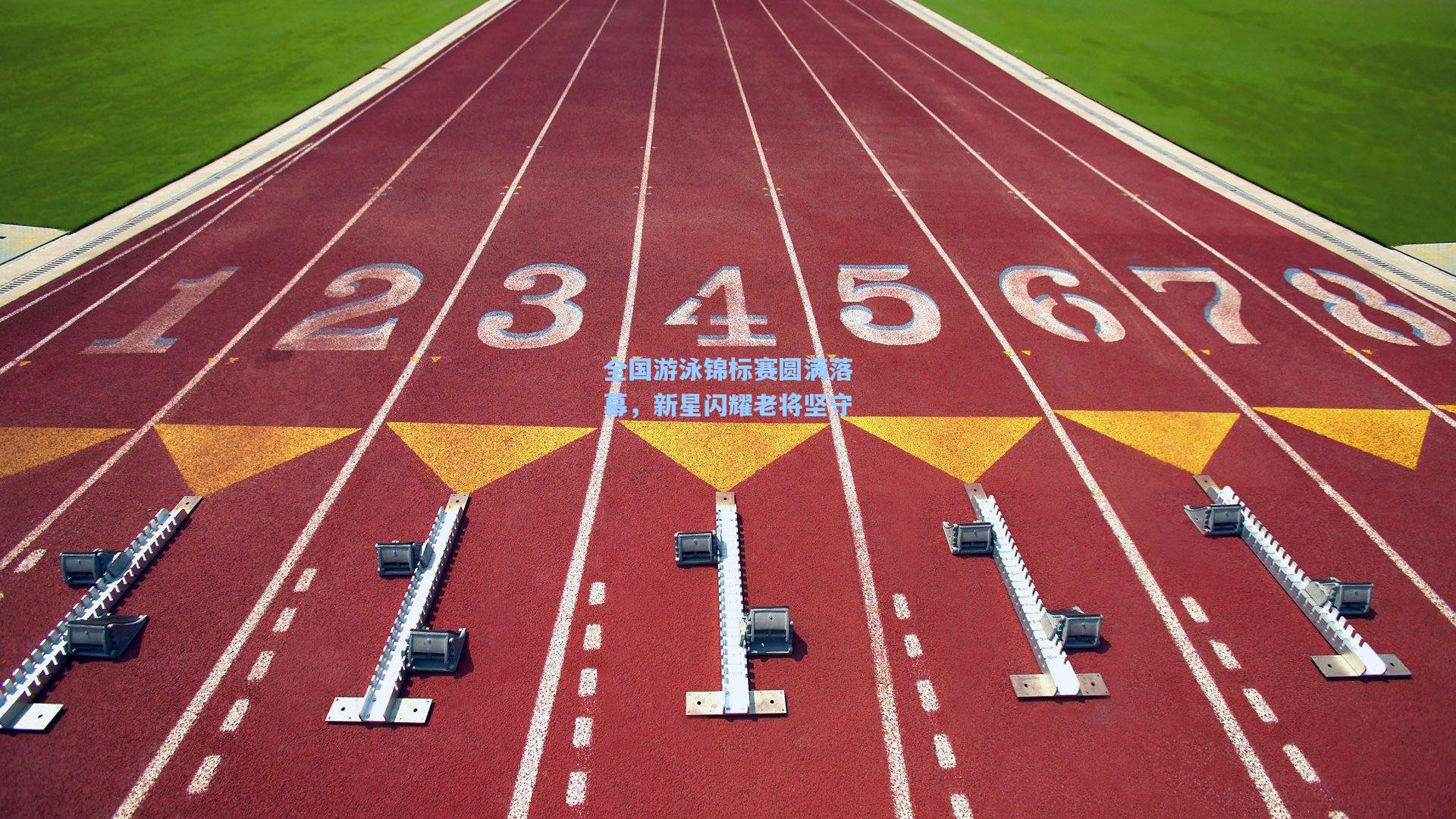 全国游泳锦标赛圆满落幕，新星闪耀老将坚守
