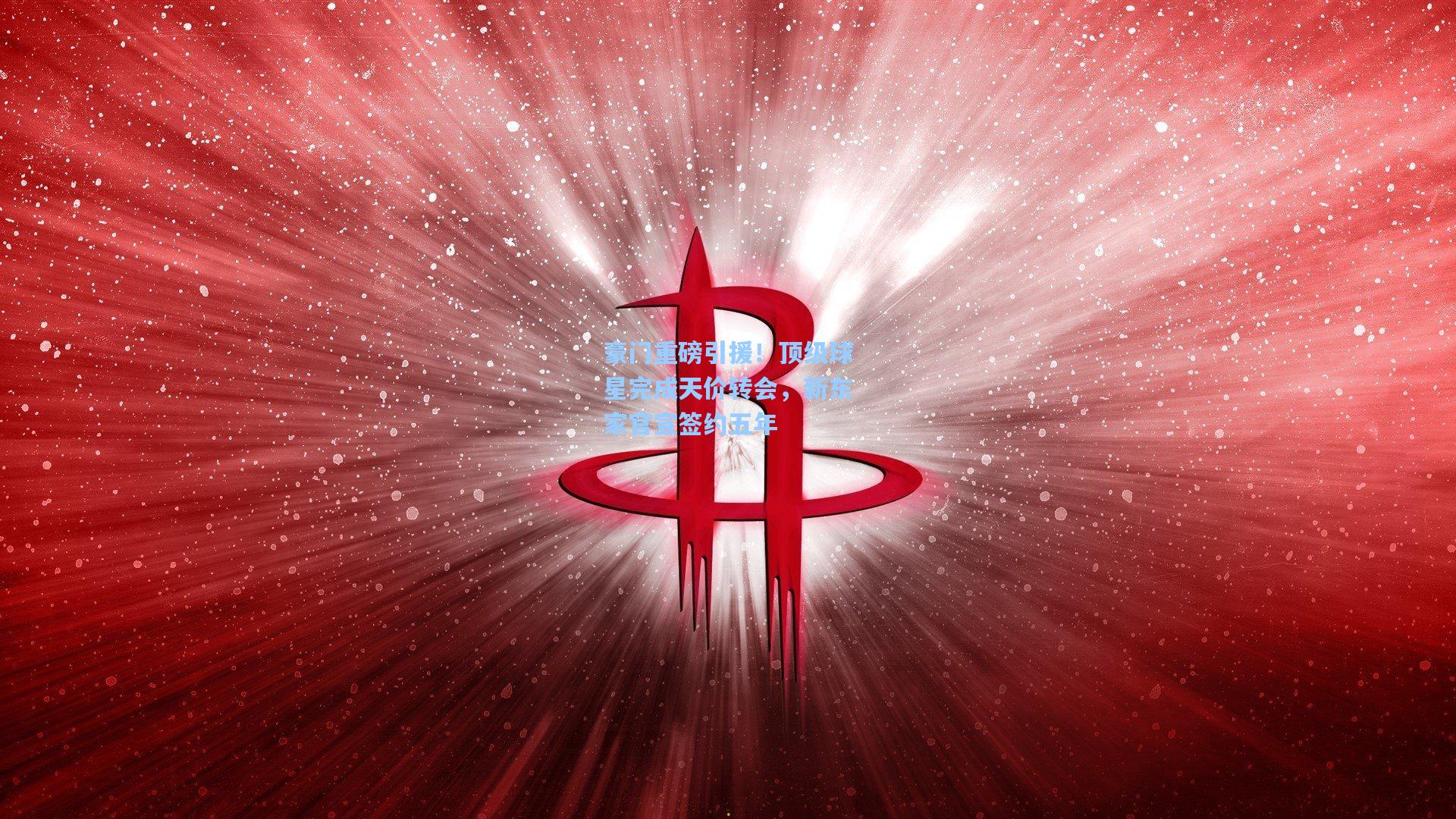 豪门重磅引援！顶级球星完成天价转会，新东家官宣签约五年