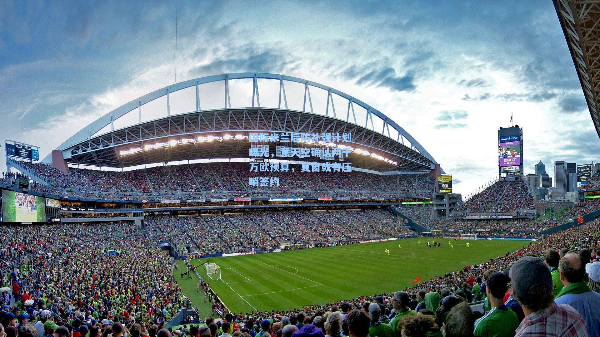 国际米兰后防补强计划曝光，意天空确认两千万欧预算，夏窗或有压哨签约