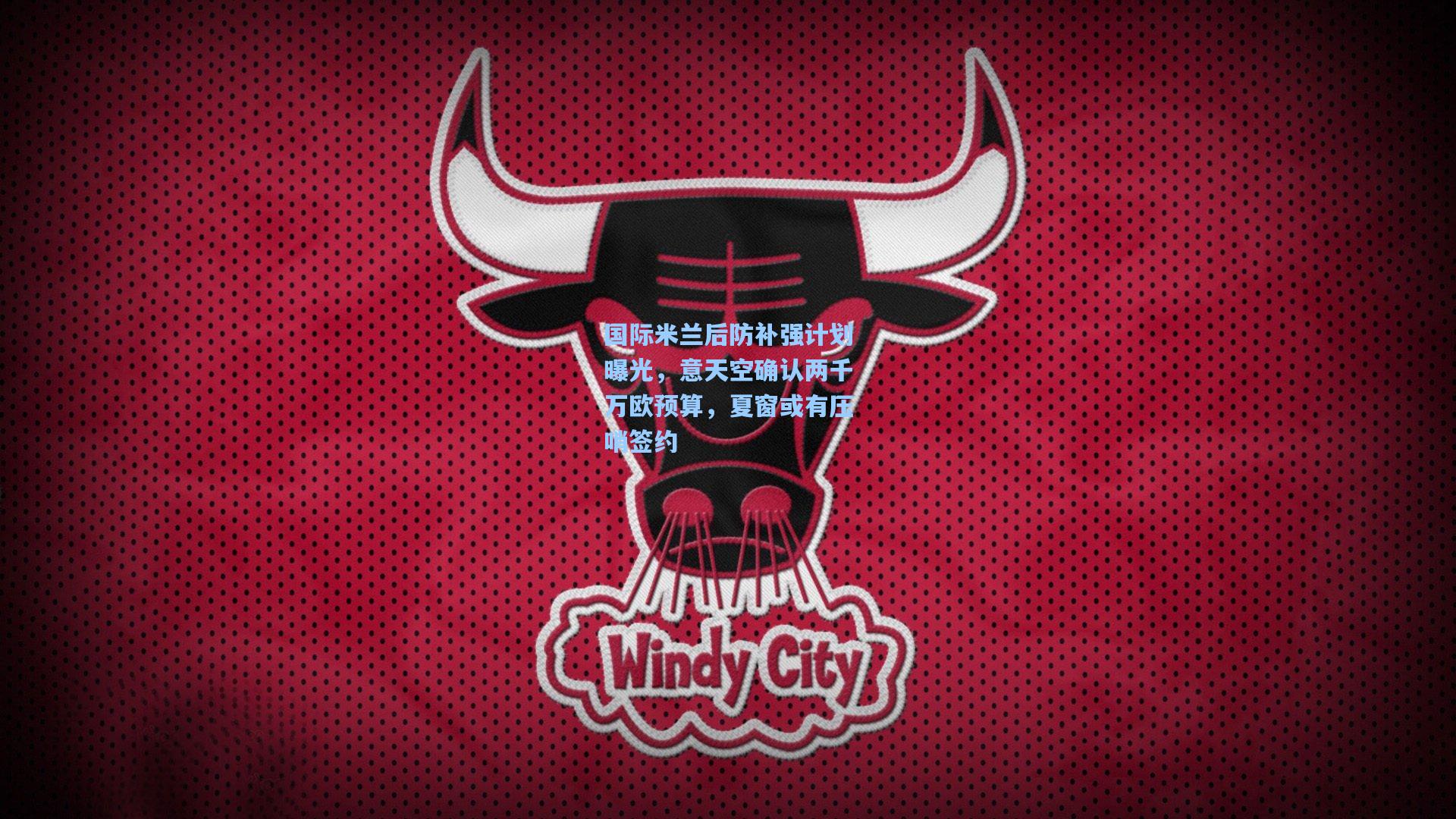 国际米兰后防补强计划曝光，意天空确认两千万欧预算，夏窗或有压哨签约