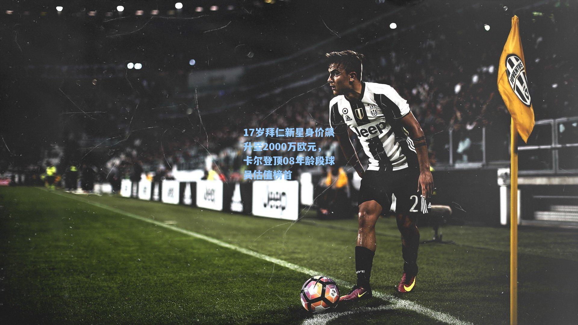 17岁拜仁新星身价飙升至2000万欧元，卡尔登顶08年龄段球员估值榜首