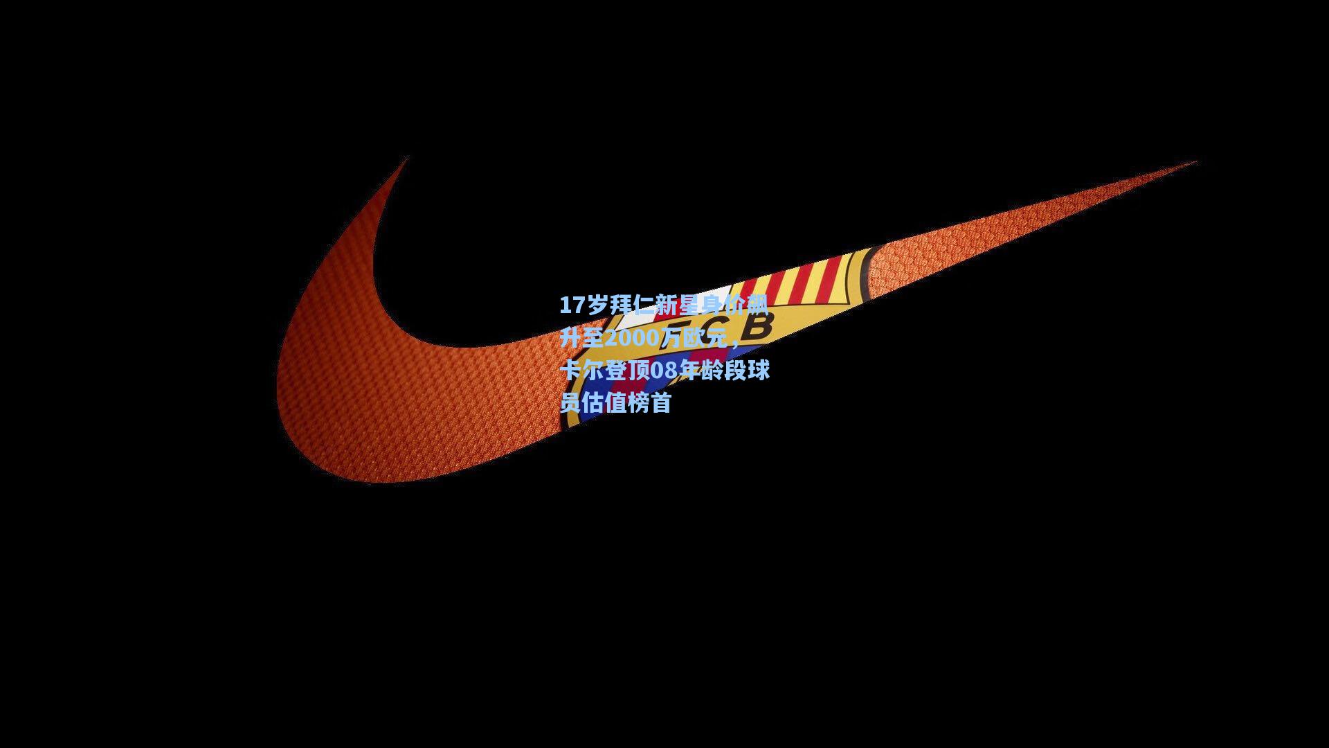 17岁拜仁新星身价飙升至2000万欧元，卡尔登顶08年龄段球员估值榜首