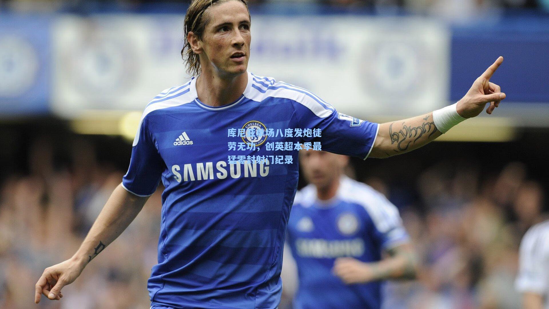 库尼亚单场八度发炮徒劳无功，创英超本季最猛零封射门纪录