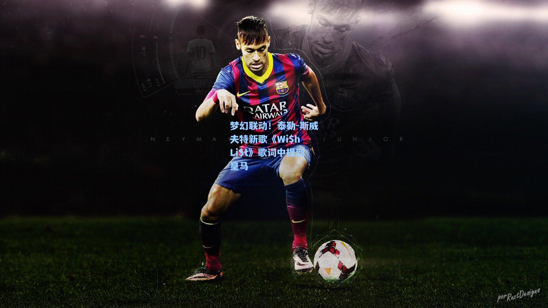 梦幻联动！泰勒-斯威夫特新歌《Wi$h Li$t》歌词中提到皇马