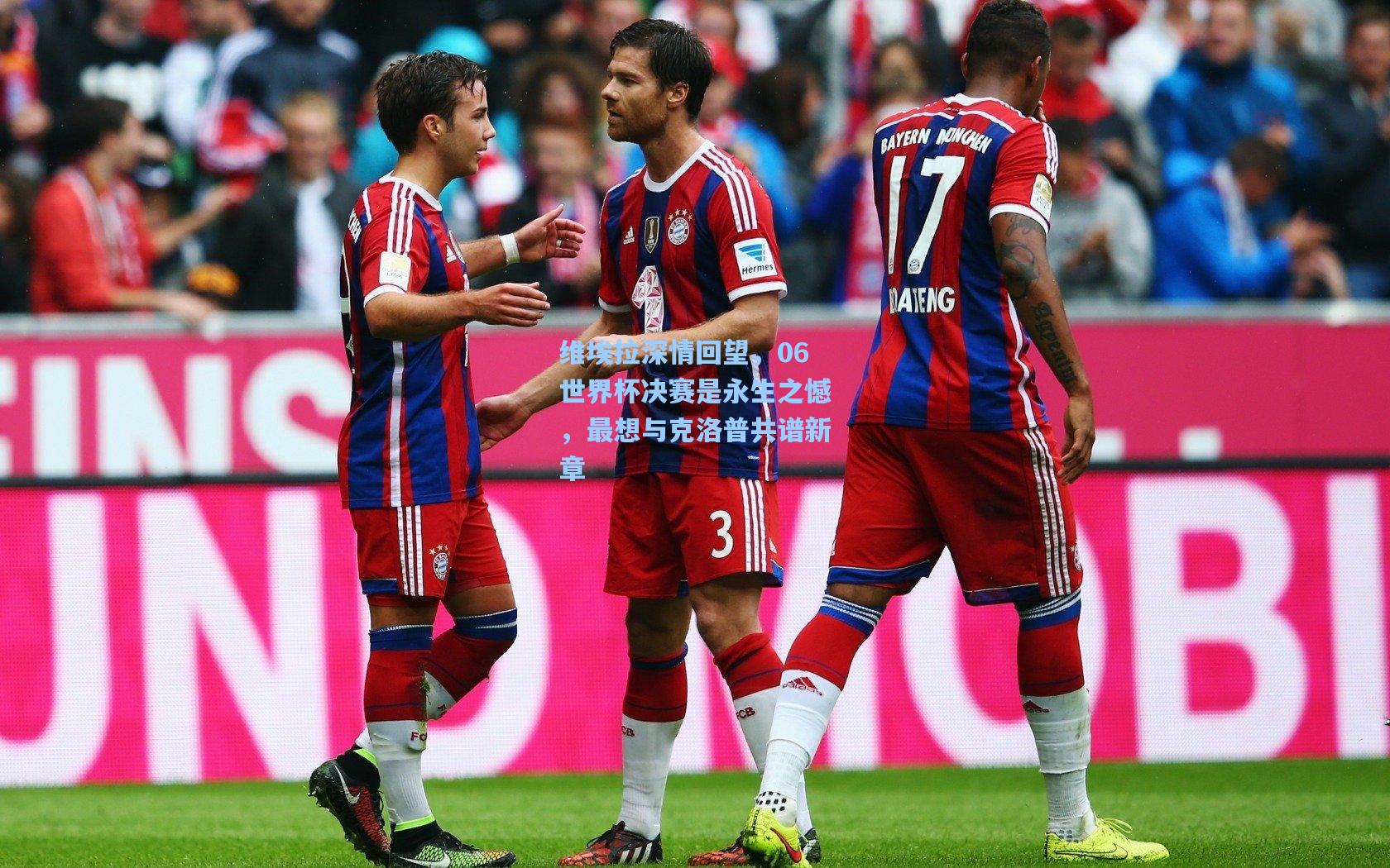 维埃拉深情回望，06世界杯决赛是永生之憾，最想与克洛普共谱新章